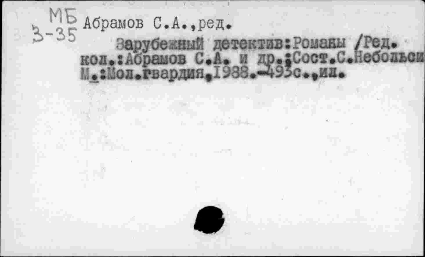 ﻿Абрамов С.А.,ред.
зарубежный детектив:Романы /Ред. кол.:Абрамов С.А. и др.|Сост.С.Небов ки:л5ол.гвардияе1938.-495с.>ил.